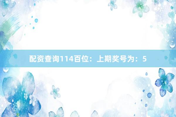 配资查询114　　　　百位：上期奖号为：5