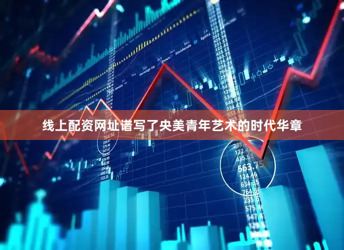 线上配资网址谱写了央美青年艺术的时代华章