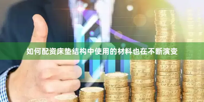 如何配资床垫结构中使用的材料也在不断演变