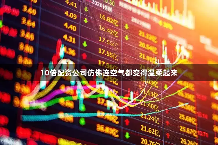 10倍配资公司仿佛连空气都变得温柔起来