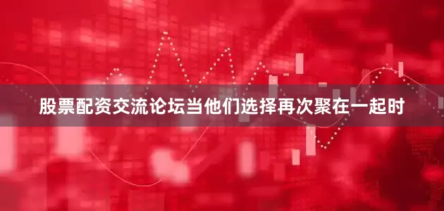 股票配资交流论坛当他们选择再次聚在一起时