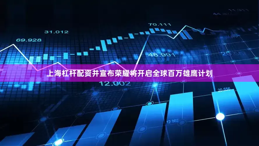 上海杠杆配资并宣布荣耀将开启全球百万雄鹰计划