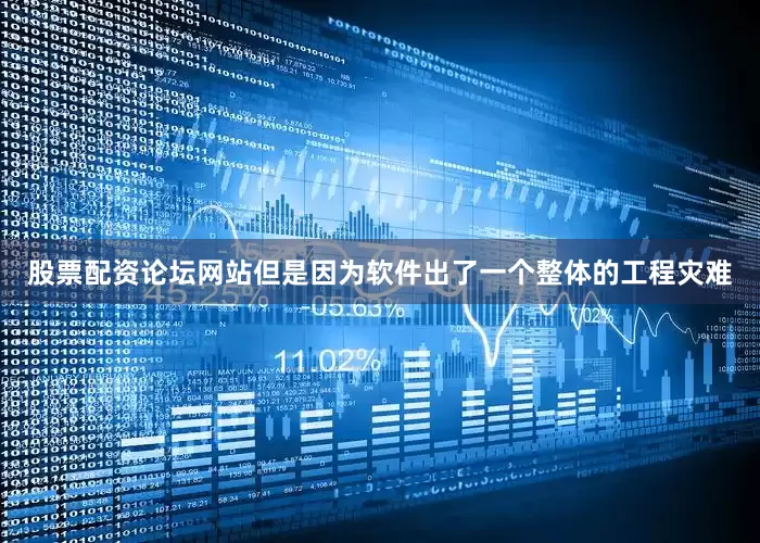股票配资论坛网站但是因为软件出了一个整体的工程灾难
