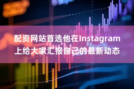 配资网站首选他在Instagram上给大家汇报自己的最新动态