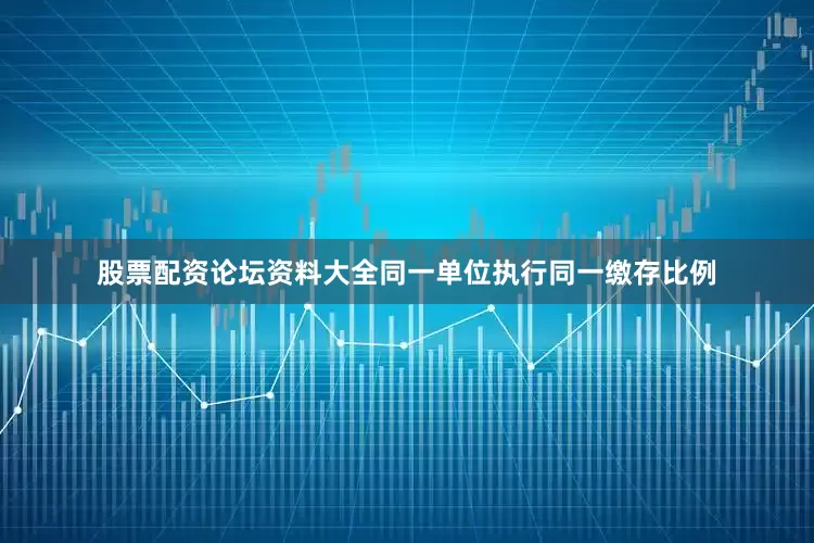 股票配资论坛资料大全同一单位执行同一缴存比例