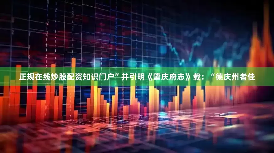 正规在线炒股配资知识门户”并引明《肇庆府志》载：“德庆州者佳