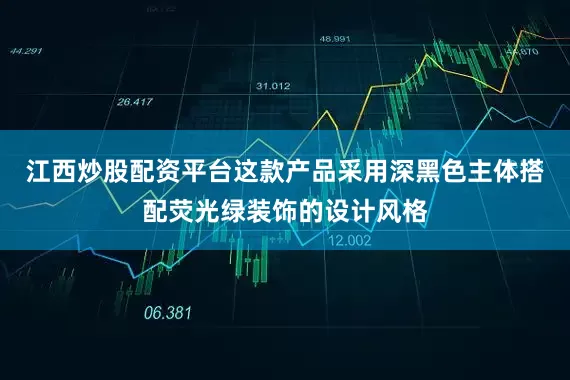 江西炒股配资平台这款产品采用深黑色主体搭配荧光绿装饰的设计风格
