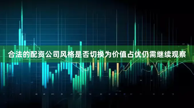合法的配资公司风格是否切换为价值占优仍需继续观察