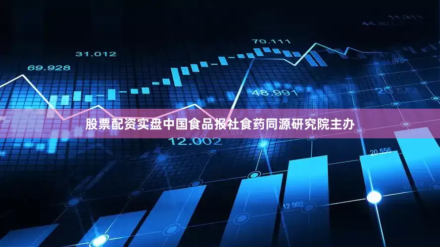 股票配资实盘中国食品报社食药同源研究院主办