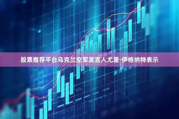股票推荐平台乌克兰空军发言人尤里·伊格纳特表示