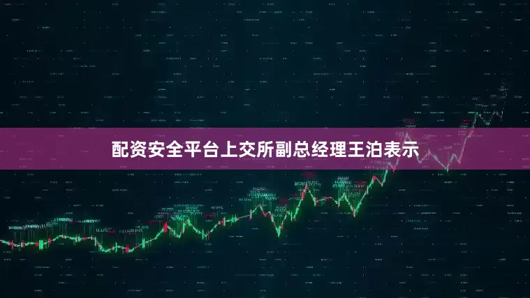 配资安全平台上交所副总经理王泊表示