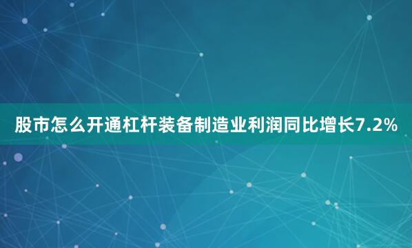 股市怎么开通杠杆装备制造业利润同比增长7.2%
