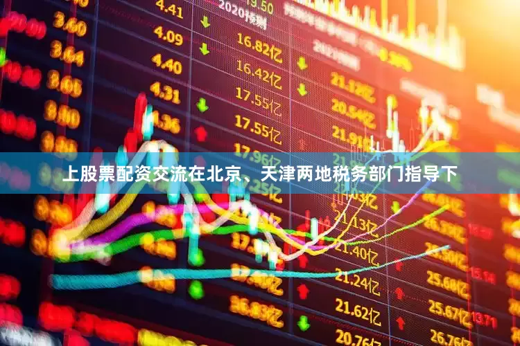 上股票配资交流在北京、天津两地税务部门指导下
