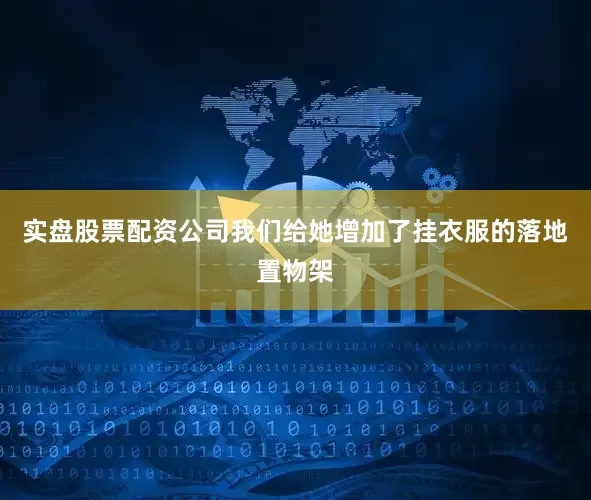 实盘股票配资公司我们给她增加了挂衣服的落地置物架