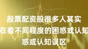 股票配资股很多人其实也存在着不同程度的困惑或认知误区