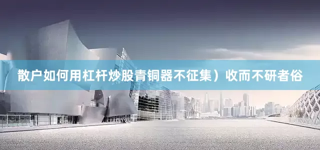 散户如何用杠杆炒股青铜器不征集）收而不研者俗