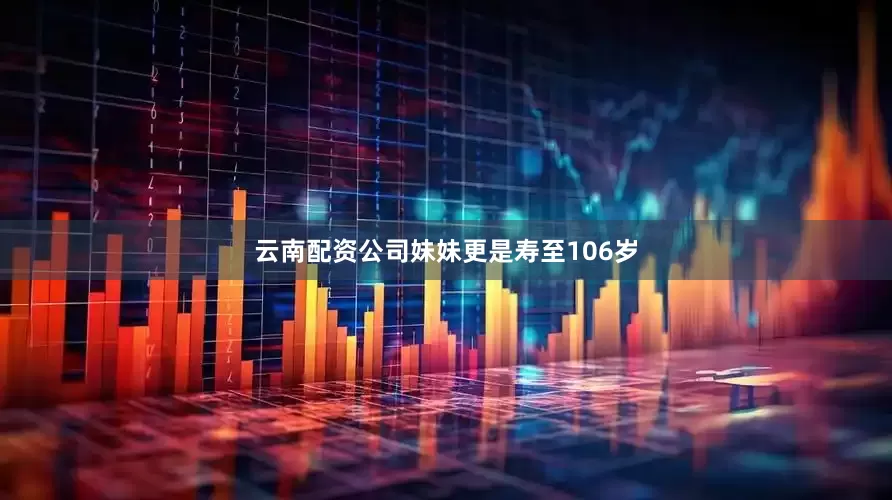 云南配资公司妹妹更是寿至106岁