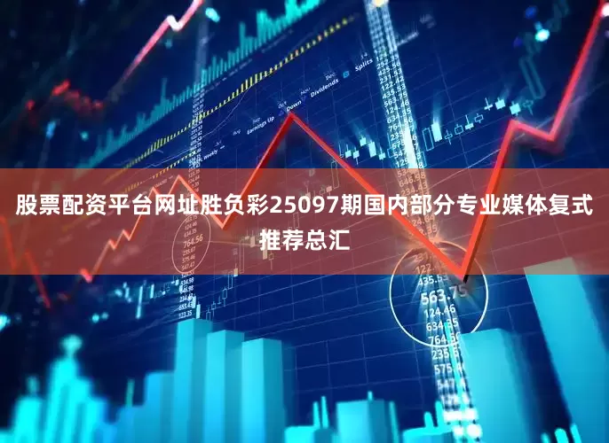 股票配资平台网址胜负彩25097期国内部分专业媒体复式推荐总汇