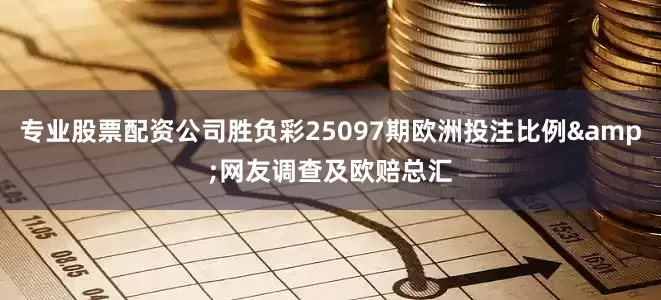 专业股票配资公司胜负彩25097期欧洲投注比例&网友调查及欧赔总汇