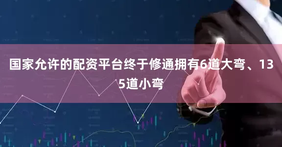 国家允许的配资平台终于修通拥有6道大弯、135道小弯