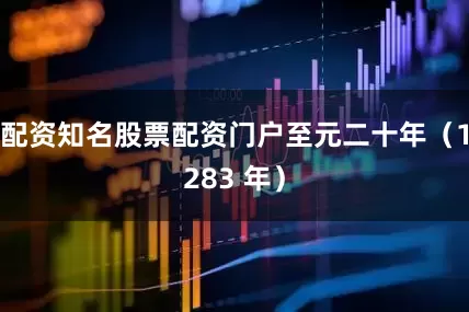 配资知名股票配资门户至元二十年（1283 年）