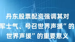 丹东股票配资强调其对“振起我军士气、号召世界声援”的重要意义