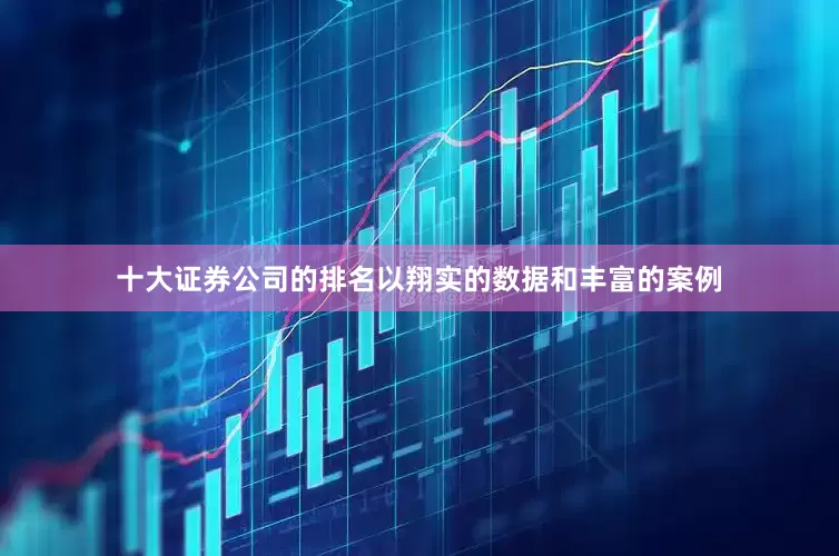 十大证券公司的排名以翔实的数据和丰富的案例