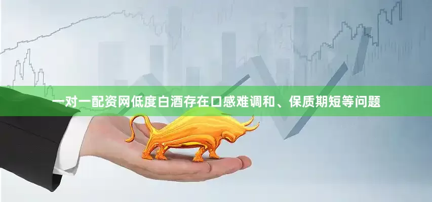 一对一配资网低度白酒存在口感难调和、保质期短等问题
