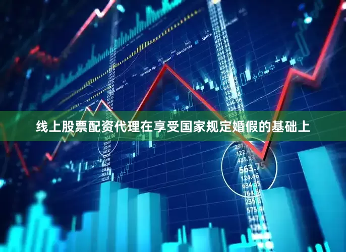 线上股票配资代理在享受国家规定婚假的基础上