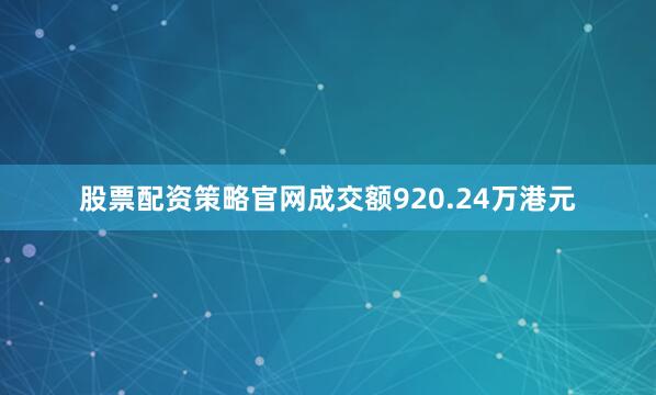 股票配资策略官网成交额920.24万港元