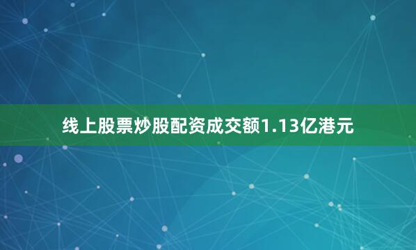 线上股票炒股配资成交额1.13亿港元