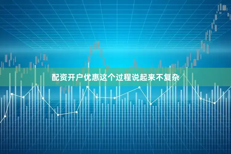 配资开户优惠这个过程说起来不复杂