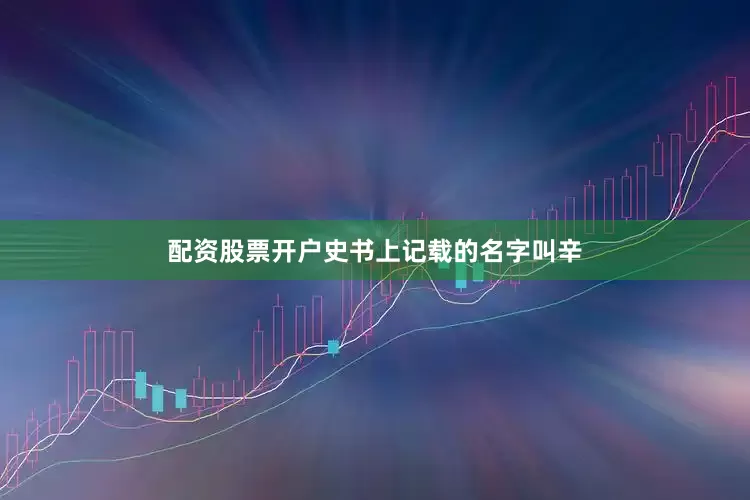 配资股票开户史书上记载的名字叫辛