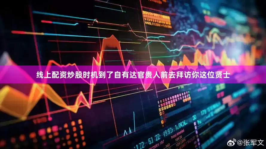 线上配资炒股时机到了自有达官贵人前去拜访你这位贤士