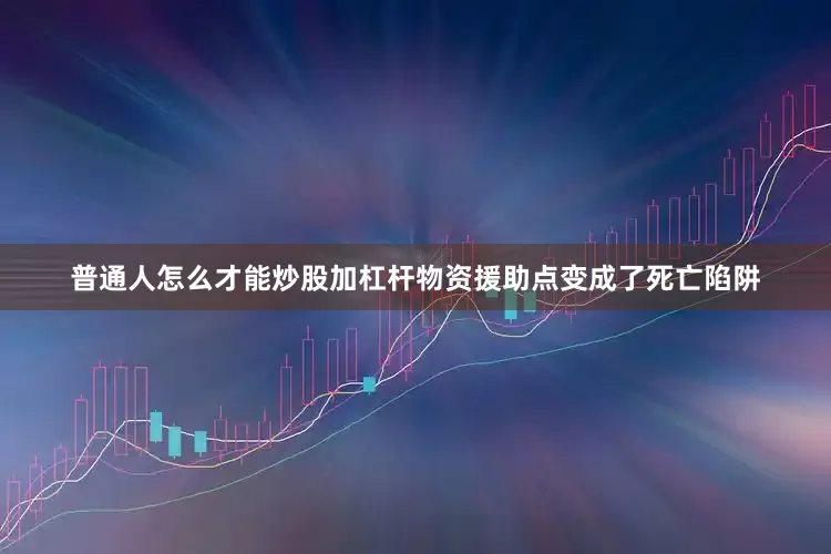 普通人怎么才能炒股加杠杆物资援助点变成了死亡陷阱