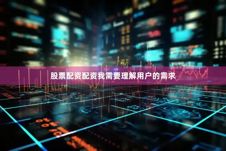 股票配资配资我需要理解用户的需求