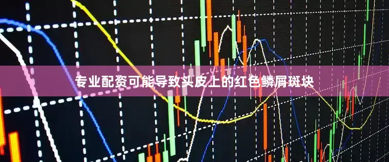 专业配资可能导致头皮上的红色鳞屑斑块