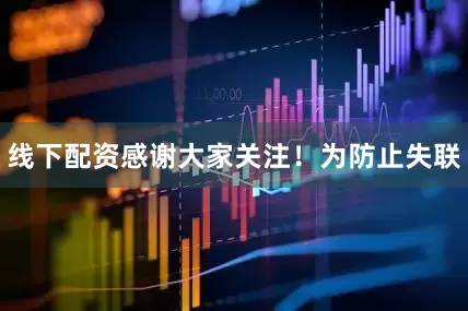 线下配资感谢大家关注！为防止失联