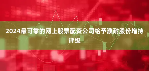 2024最可靠的网上股票配资公司给予濮耐股份增持评级