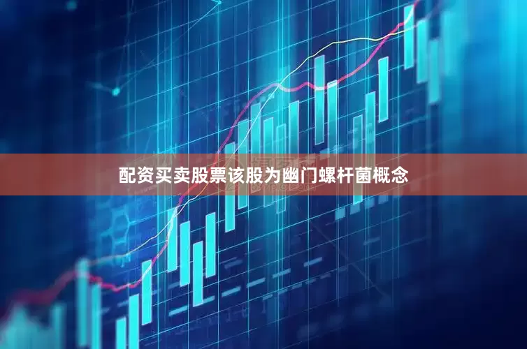 配资买卖股票该股为幽门螺杆菌概念