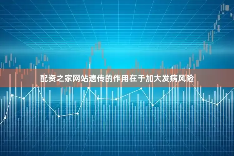 配资之家网站遗传的作用在于加大发病风险