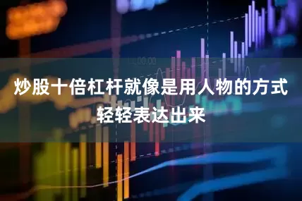 炒股十倍杠杆就像是用人物的方式轻轻表达出来
