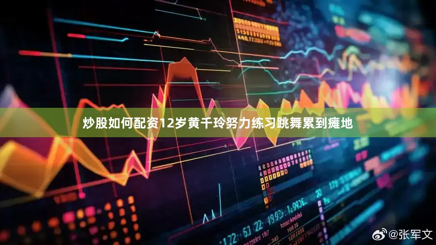 炒股如何配资12岁黄千玲努力练习跳舞累到瘫地