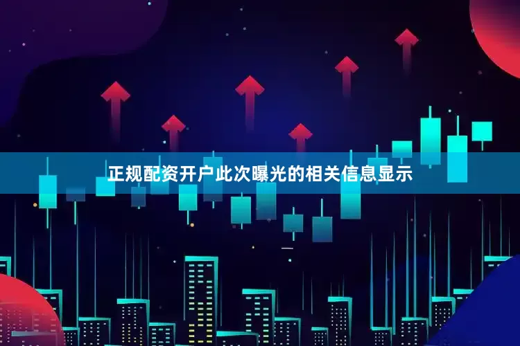 正规配资开户此次曝光的相关信息显示