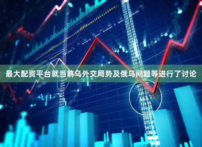 最大配资平台就当前乌外交局势及俄乌问题等进行了讨论