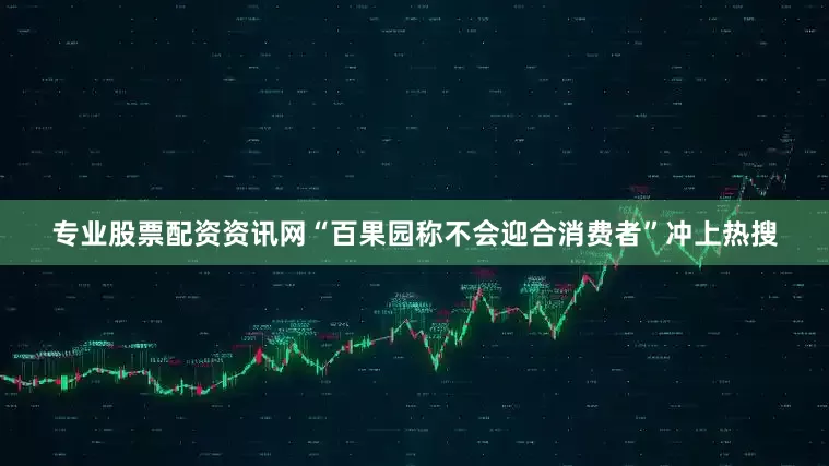 专业股票配资资讯网“百果园称不会迎合消费者”冲上热搜