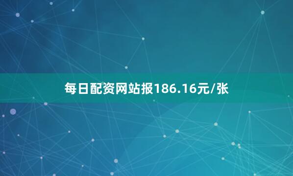 每日配资网站报186.16元/张