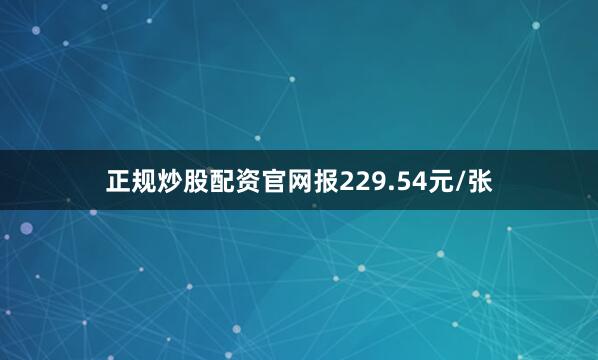 正规炒股配资官网报229.54元/张