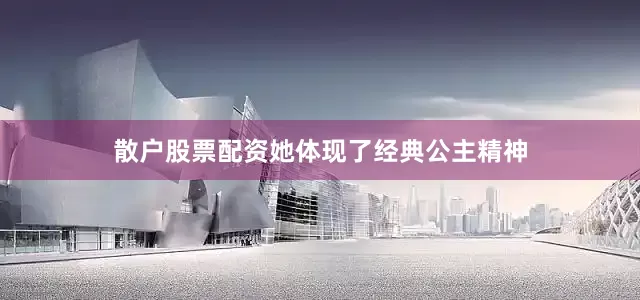 散户股票配资她体现了经典公主精神
