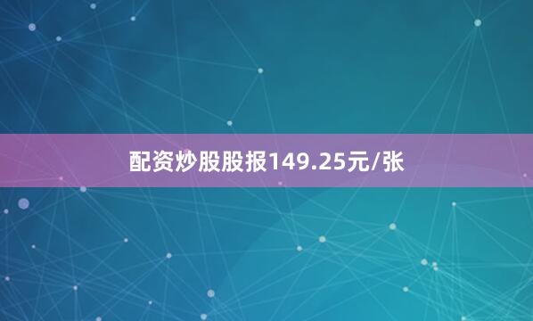 配资炒股股报149.25元/张